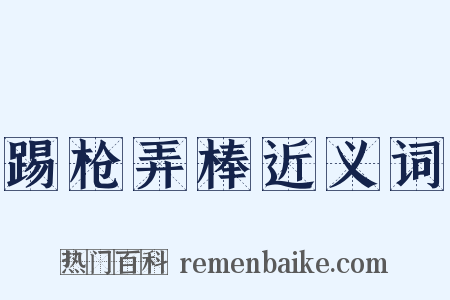 踢枪弄棒近义词是什么意思的图片